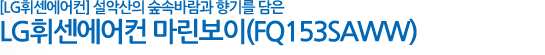 [LG휘센에어컨] 설악산의 숲속바람과 향기를 담은 LG휘센에어컨 마린보이(FQ153SAWW) 