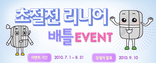 초절전 리니어 배틀EVENT 이벤트기간: 2010.7.1 ~ 8.31 당첨자발표 2010.9.10