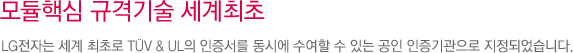LG 태양광 솔루션 모듈핵심 규격기술 1st 세계최초. LG전자는 세계 최초로 TUV & UL의 인증서를 동시에 수여할 수 있는 공인 인증기관으로 지정되었습니다.