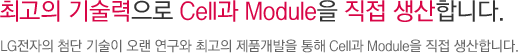 최고의 기술력으로 Cell과 Module을 직접 생산합니다.