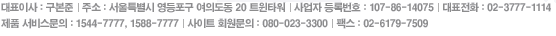 ǥ̻: ּ:Ư  ǵ 20 ƮŸ/ Ϲȣ:107-86-14075 /ǥȭ:02-3777-1114 ǰ 񽺹:1544-7777, 1588-7777/Ʈ ȸ:080-023-3300 ѽ : 2-6179-7509