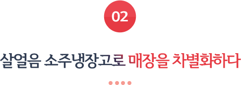 02 살얼음 소주냉장고로 매장을 차별화하다 