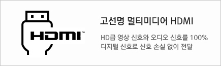 고선명 멀티미디어 HDMI : HD급 영상 신호와 오디오 신호률 100% 디지털 신호로 신호 손실 없이 전달