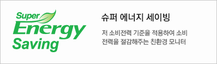 슈퍼 에너지 세이빙 : 저 소비전력 기준을 적용하여 소비 전력을 절감해주는 친환경모니터