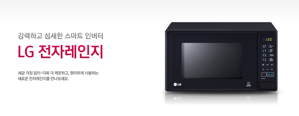 우리 집 주방의 1등 살림꾼 CLEAN & SMART LG 전자레인지 세균 걱정 없이~ 더욱 더 깨끗하고, 편리하게 사용하는 새로운 전자레인지를 만나보세요.