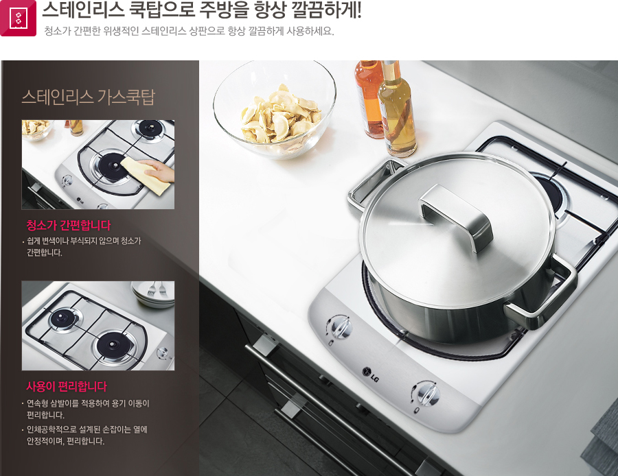스테인리스 쿡탑으로 주방을 항상 깔끔하게! 청소가 간편한 위생적인 스테인리스 상판으로 항상 깔끔하게 사용하세요.