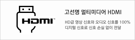 고선명 멀티미디어 HDMI HD급 영상 신호와 오디오 신호를 100% 디지털 신호로 신호 손실 없이 전달