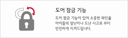 도어 잠금 기능 도어 잠금 기능이 있어 소중한 와인을 아이들의 장난이나 도난 사고로 부터 안전하게 지켜드립니다.