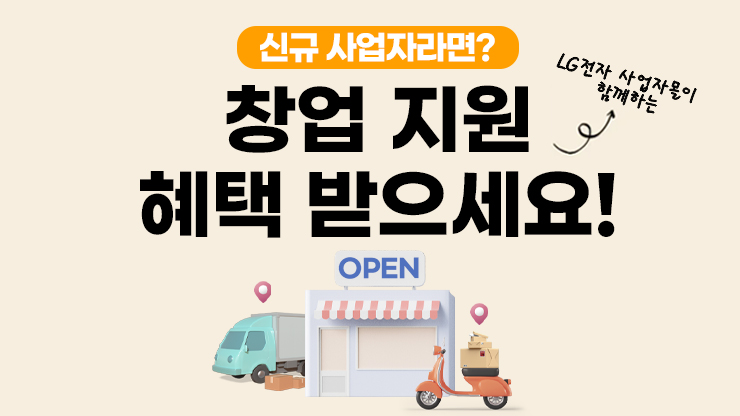 신규 사업자라면? 창업지원 LG전자 사업자몰이 함께하는 혜택 받으세요 OPEN