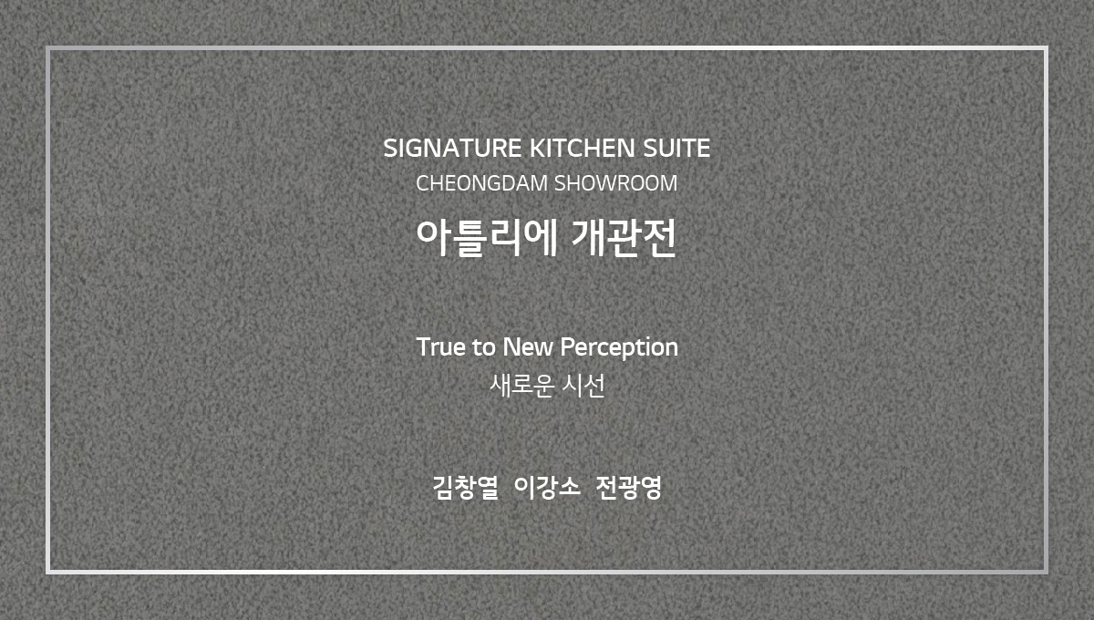 SIGNATURE KITCHEN SUITE CHEONGDAM SHOWROOM 아틀리에 개관전