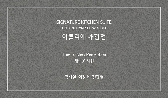 SIGNATURE KITCHEN SUITE CHEONGDAM SHOWROOM 아틀리에 개관전 True to New Perception 새로운 시선, 김창열 이강소 전광영