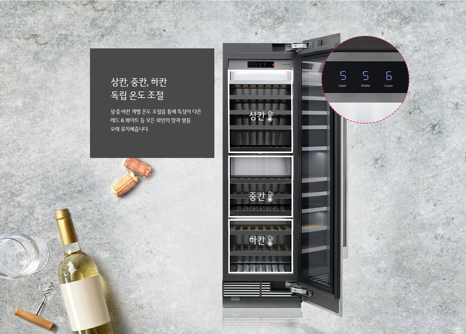 상·중·하칸 개별 온도 조절을 통해 특성이 다른 레드 & 화이트 등 모든 와인의 맛과 향을 오래 유지해줍니다.