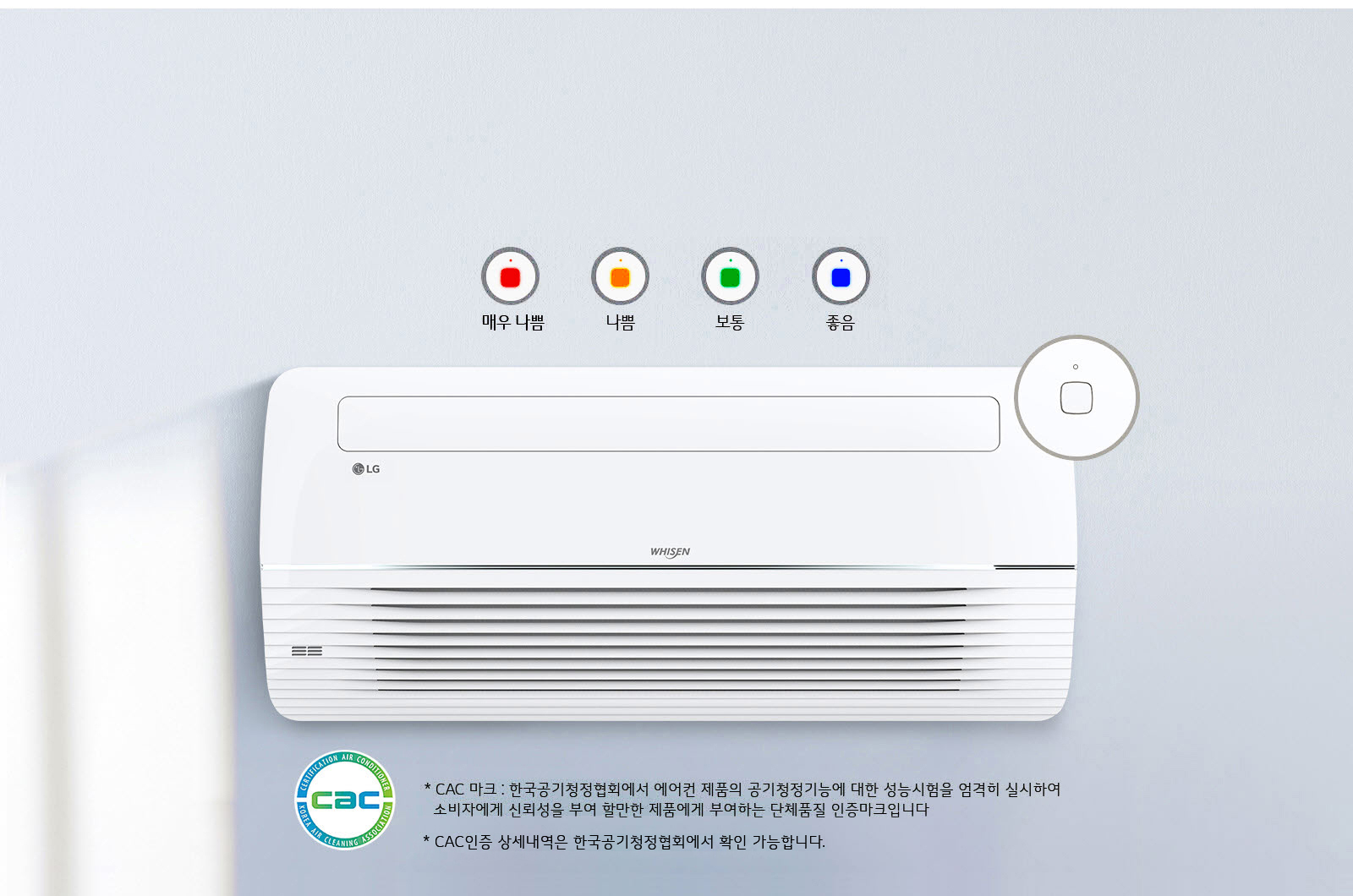 이미지에는 LG 로고가 있는 벽걸이 에어컨이 있습니다. 에어컨 위에는 공기질 상태를 나타내는 네 가지 색상의 표시등이 있으며, 각각 매우 나쁨, 나쁨, 보통, 좋음이라고 적혀 있습니다. 하단에는 CAC 마크와 함께 CAC 마크: 한국공기청정협회에서 에어컨 제품의 공기청정기능에 대한 성능시험을 엄격히 실시하여 소비자에게 신뢰성을 부여한 합격한 제품에게 부여하는 단체표준 인증마크입니다. CAC인증 상세내역은 한국공기청정협회에 확인 가능합니다.라는 설명이 있습니다. 배경은 깔끔한 벽면입니다.
