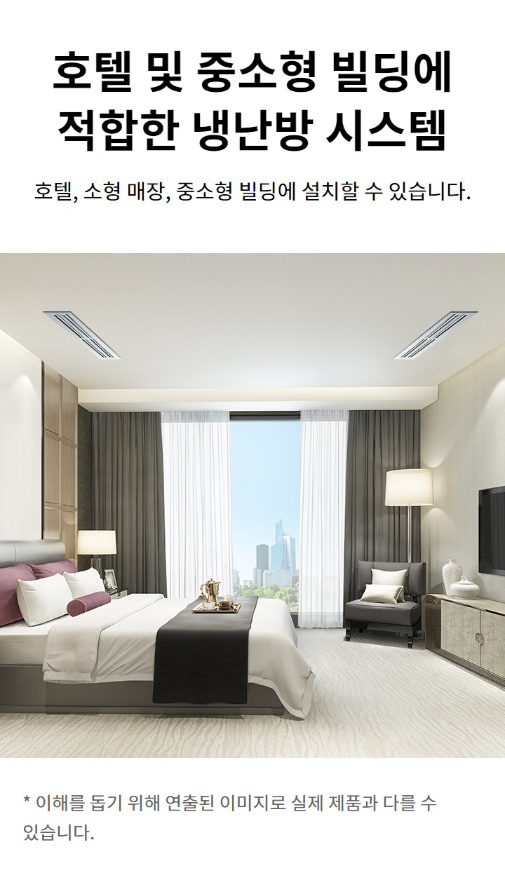 호텔 및 중소형 빌딩에 적합한 냉난방 시스템. 호텔, 소형 매장, 중소형 빌딩에 설치할 수 있습니다. 이해를 돕기 위해 연출된 이미지로 실제 제품과 다를 수 있습니다.