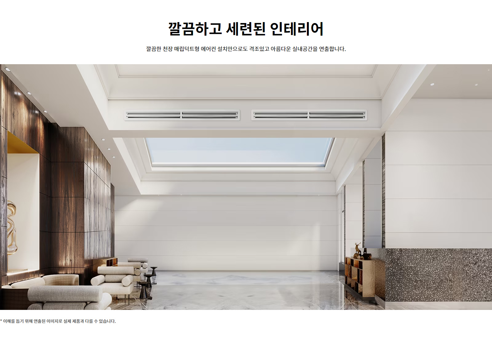 깔끔하고 세련된 인테리어. 깔끔한 천장 매립덕트형 에어컨 설치만으로도 격조있고 아름다운 실내공간을 연출합니다. 이해를 돕기 위해 연출된 이미지로 실제 제품과 다를 수 있습니다.