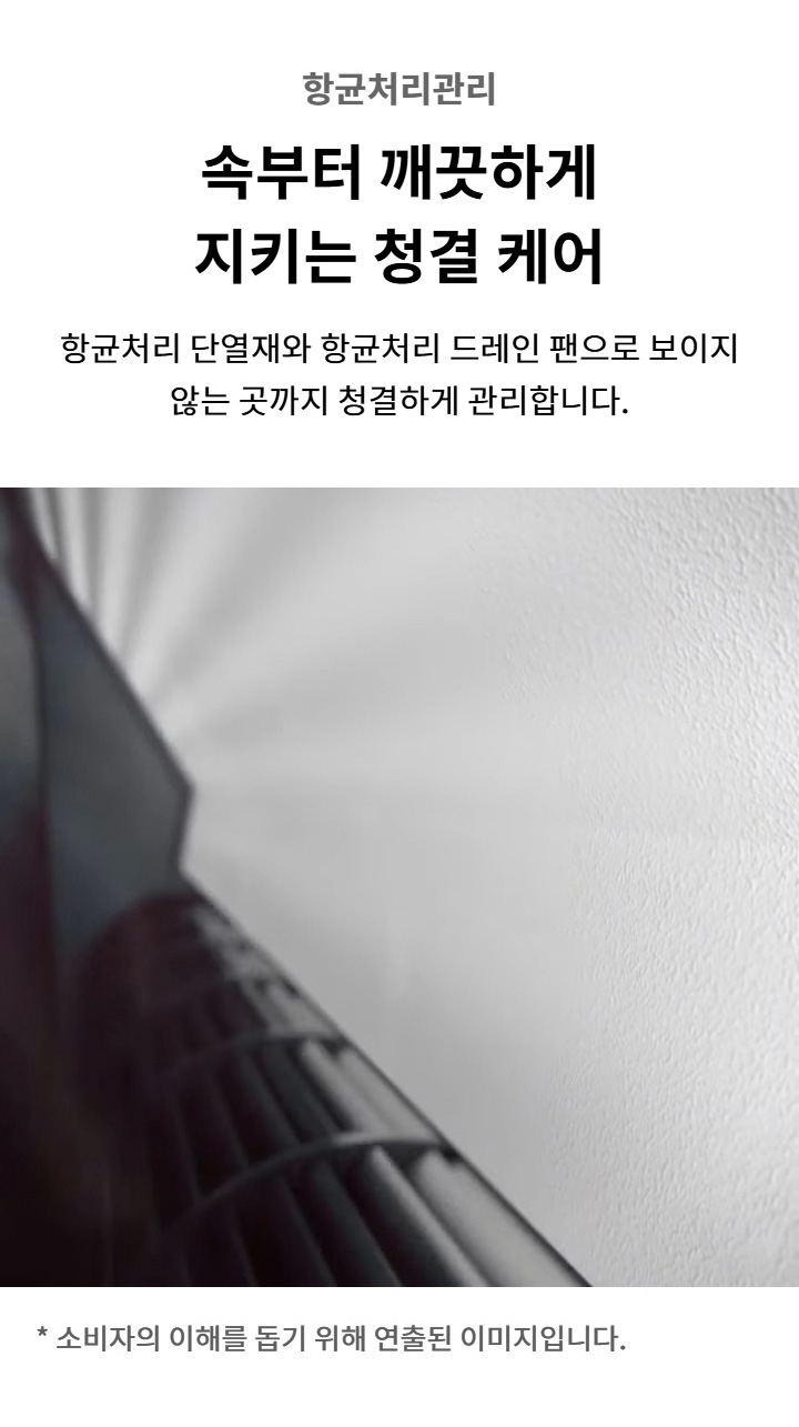 항균처리관리. 속부터 깨끗하게 지키는 청결 케어. 항균처리 단열재와 항균처리 드레인 팬으로 보이지 않는 곳까지 청결하게 관리합니다. 소비자의 이해를 돕기 위해 연출된 이미지입니다.