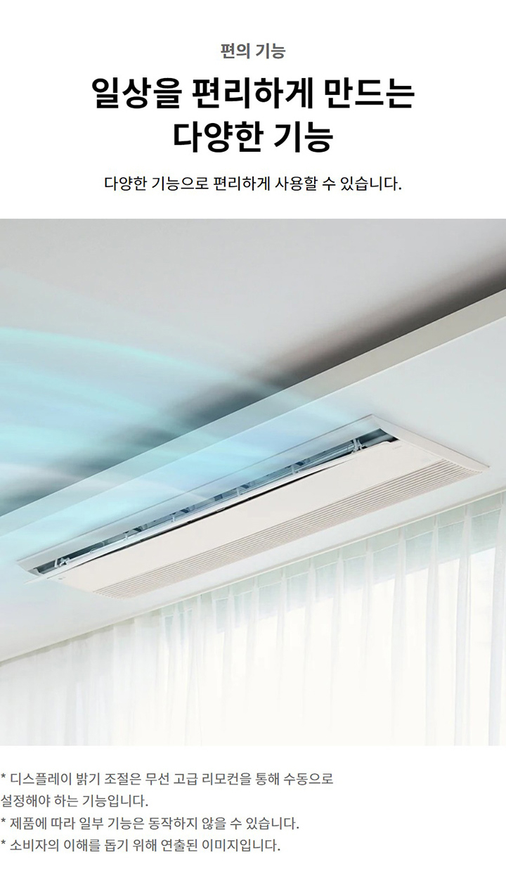 편의 기능. 일상을 편리하게 만드는 다양한 기능. 다양한 기능으로 편리하게 사용할 수 있습니다. 디스플레이 밝기 조절은 무선 고급 리모컨을 통해 수동으로 설정해야 하는 기능입니다. 제품에 따라 일부 기능은 동작하지 않을 수 있습니다. 소비자의 이해를 돕기 위해 연출된 이미지입니다.