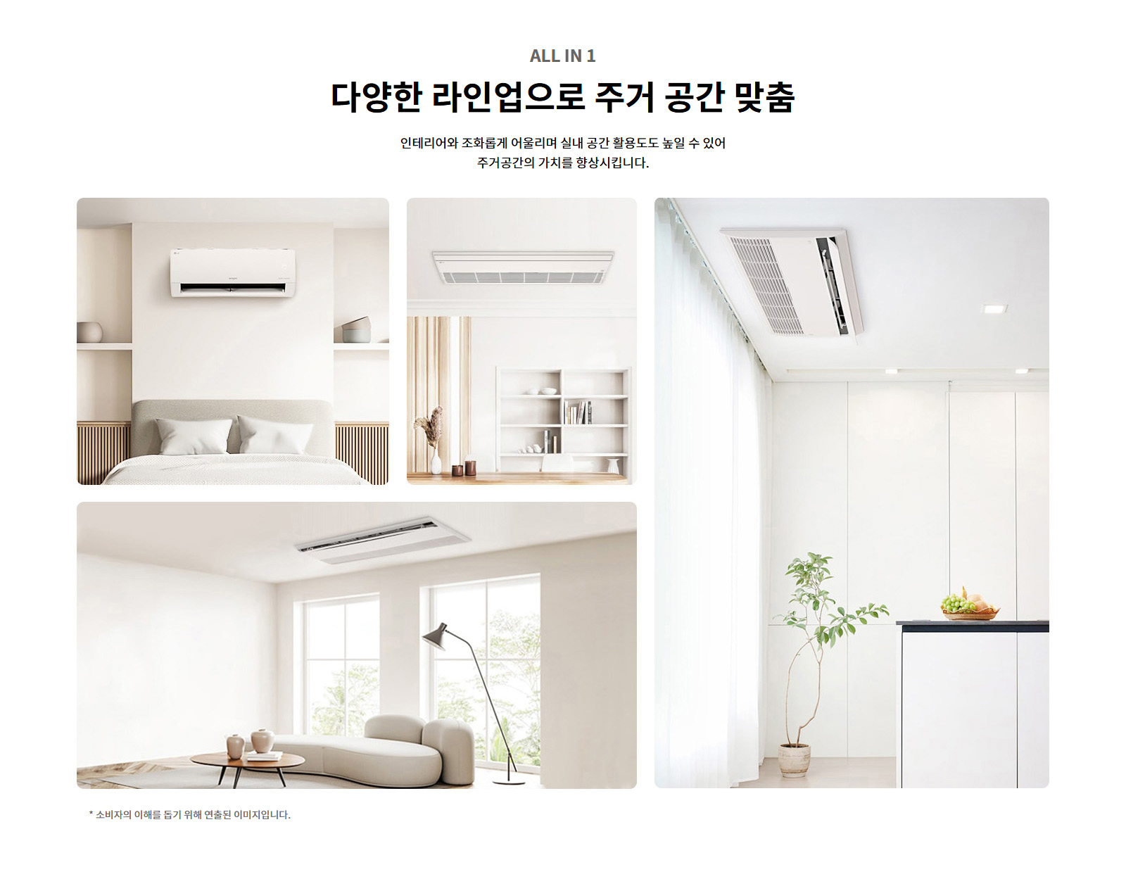 ALL IN 1. 다양한 라인업으로 주거 공간 맞춤. 인테리어와 조화롭게 어울리며 실내 공간 활용도도 높일 수 있어 주거공간의 가치를 향상시킵니다. 소비자의 이해를 돕기 위해 연출된 이미지입니다.