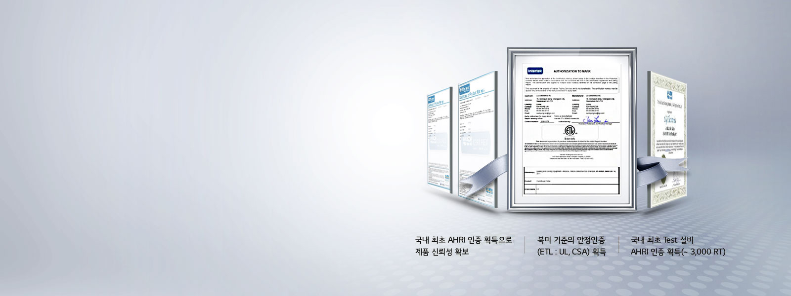 이미지에는 여러 개의 인증서가 나란히 배치되어 있습니다. 인증서들 중 하나는 'intertek AUTHORIZATION TO MARK'라는 제목을 가지고 있으며, ETL 로고가 포함되어 있습니다. 하단에는 국내 최초 AHRI 인증 획득으로 제품 신뢰성 확보, 북미 기준의 안정인증 (ETL: UL, CSA) 획득, 국내 최초 Test 설비 AHRI 인증 획득 (~3,000 RT)라는 문구가 적혀 있습니다. 배경은 밝은 회색 톤입니다.