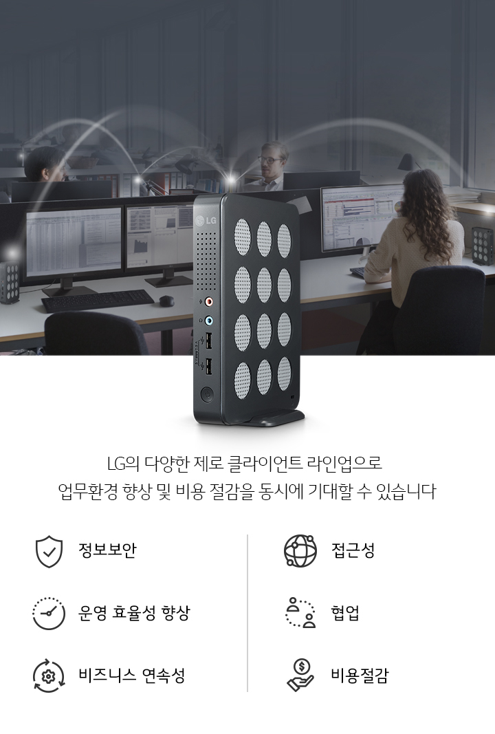 사무실 환경에서 여러 사람이 컴퓨터를 사용하고 있으며, 책상 위에 LG 로고가 있는 기기가 놓여 있습니다. 기기에서 나오는 신호가 다른 기기들과 연결되는 모습을 보여줍니다. 하단에는 LG의 다양한 제로 클라이언트 라인업으로 업무환경 향상 및 비용 절감을 동시에 기대할 수 있습니다라는 문구가 있으며, 정보보안, 협업, 접근성, 비즈니스 연속성, 운영 효율성 향상, 비용 절감의 아이콘이 나열되어 있습니다.