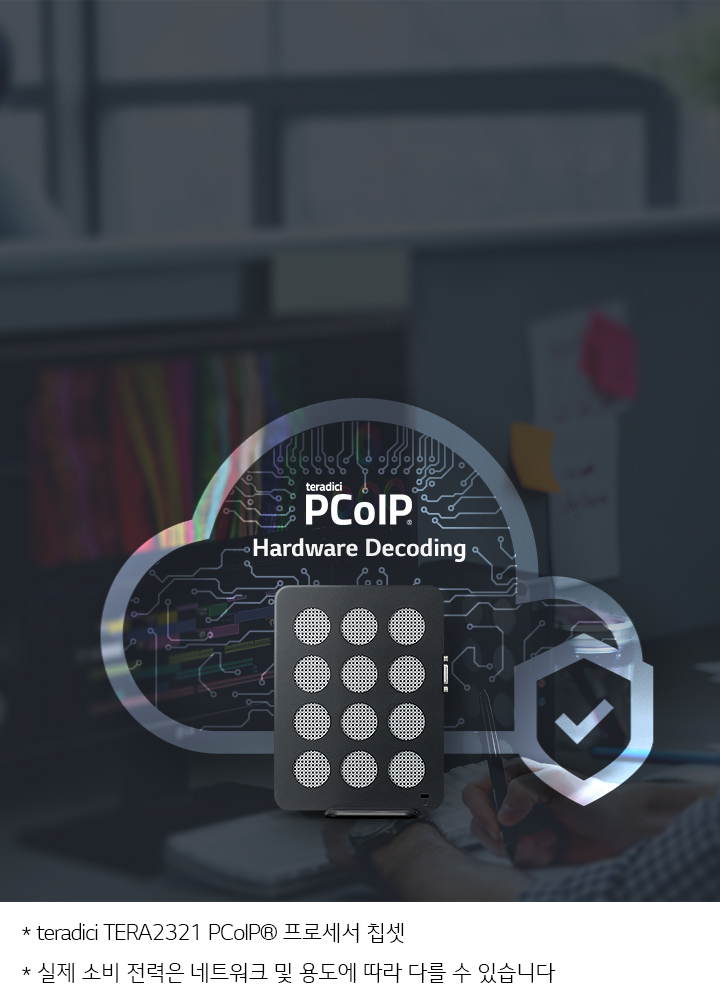 이미지에는 teradici PCoIP Hardware Decoding이라는 텍스트가 있으며, 하드웨어 장치와 체크 표시가 있는 방패 아이콘이 함께 나타나 있습니다. 하단에는 * teradici TERA2321 PCoIP® 프로세서 칩셋과 * 실제 소비 전력은 네트워크 및 용도에 따라 다를 수 있습니다라는 설명이 포함되어 있습니다. 배경에는 컴퓨터 작업을 하는 사람의 손이 보입니다.