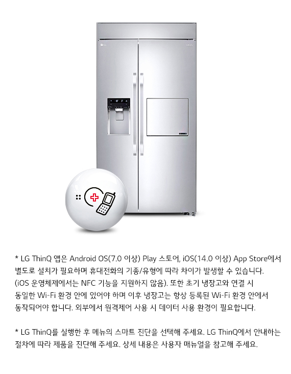 은색 양문형 냉장고가 있으며, 왼쪽 문에는 물과 얼음을 제공하는 디스펜서가 있습니다. 냉장고 앞에는 스마트 진단을 위한 원형 기기가 놓여 있습니다. 아래에는 LG ThinQ 앱 관련 설명이 있습니다. Android OS 7.0 이상과 iOS 14.0 이상에서 앱을 설치할 수 있으며, 기종에 따라 차이가 있을 수 있습니다. 초기 냉장고와 동일한 Wi-Fi 환경에서 연결해야 하며, 외부에서 원격 제어 시 데이터 사용 환경이 필요합니다. LG ThinQ 앱에서 스마트 진단을 선택하고 절차에 따라 제품을 진단하라는 안내가 포함되어 있습니다.