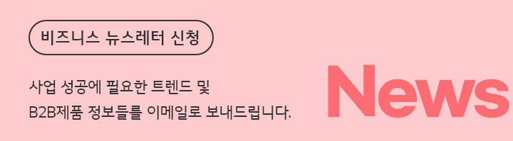 비즈니스 뉴스레터 신청 - 사업 성공에 필요한 트렌드 및 B2B제품 정보들을 이메일로 보내드립니다.