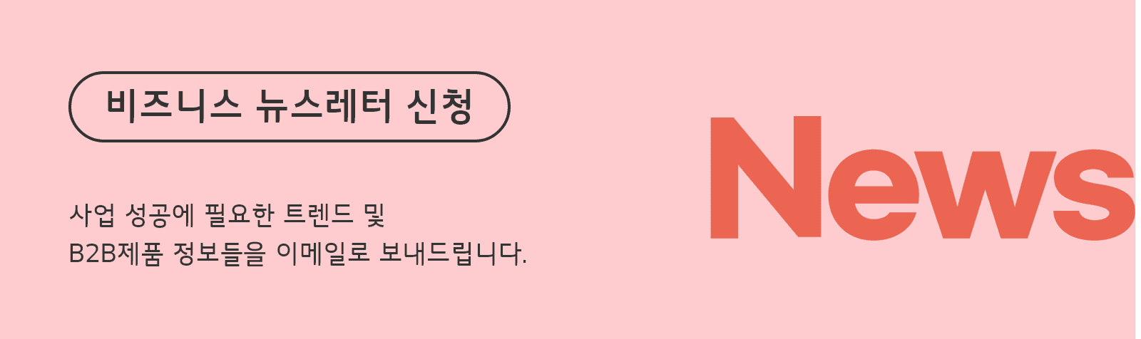 비즈니스 뉴스레터 신청 - 사업 성공에 필요한 트렌드 및 B2B제품 정보들을 이메일로 보내드립니다.