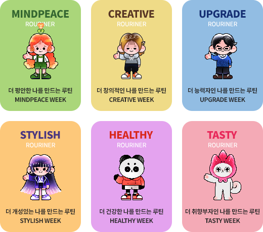 MINDPEACE: 더 평안한 나를 만드는 루틴, CREATIVE: 더 개성있는 나를 만드는 루틴, UPGRADE: 더 건강한 나를 만드는 루틴, STYLISH: 더 능력자인 나를 만드는 루틴, HEALTHY: 더 취향부자인 나를 만드는 루틴, TASTY: 더 창의적인 나를 만드는 루틴