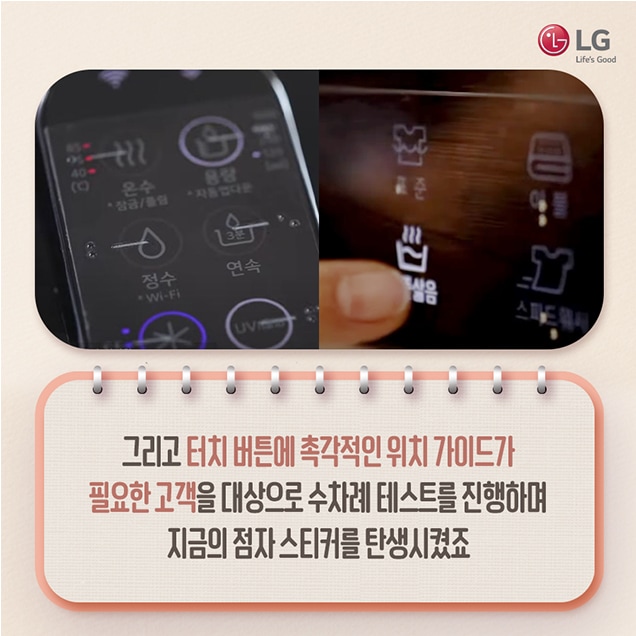 문구: 'LG Life's Good 그리고 터치 버튼에 촉각적인 위치 가이드가 필요한 고객을 대상으로 수차례 테스트를 진행하며 지금의 점자 스티커를 탄생시켰죠'의 이미지일 수 있음
