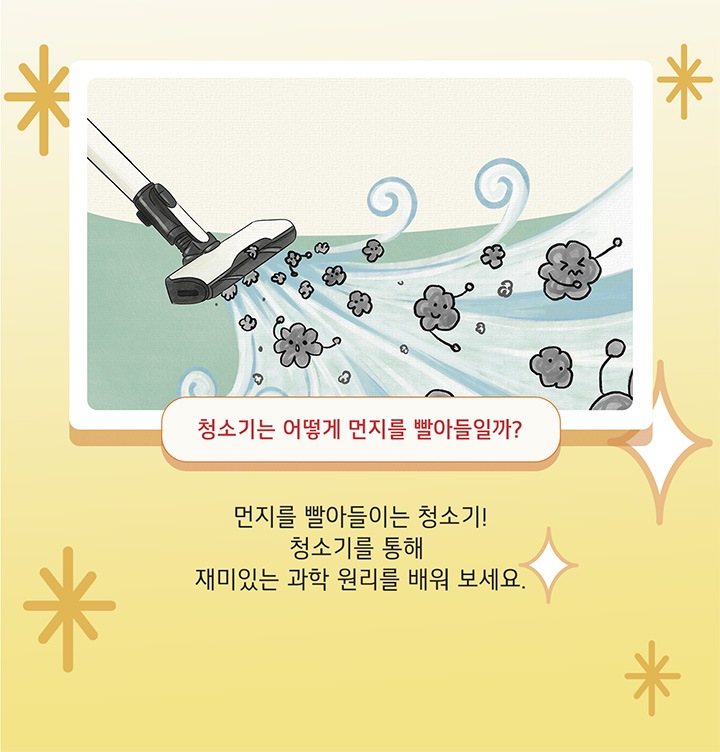 청소기는 어떻게 먼지를 빨아들일까? 먼지를 빨아들이는 청소기! 청소기를 통해 재미있는 과학 원리를 배워 보세요.
