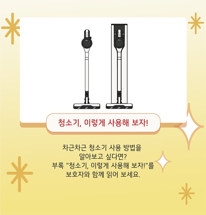 청소기, 이렇게 사용해 보자! 차근차근 청소기 사용 방법을 알아보고 싶다면? 부록 '청소기, 이렇게 사용해 보자!'를 보호자와 함께 읽어 보세요.