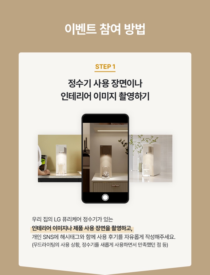 이벤트 참여 방법. step1. 정수기 사용 장면이나 인테리어 이미지 촬영하기