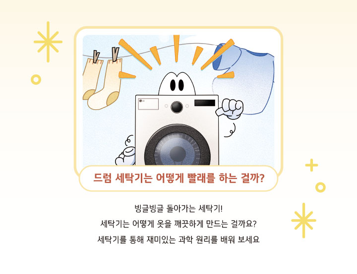 드럼 세탁기는 어떻게 빨래를 하는 걸까? 빙글빙글 돌아가는 세탁기! 세탁기는 어떻게 옷을 깨끗하게 만드는 걸까요? 세탁기를 통해 재미있는 과학 원리를 배워 보세요.