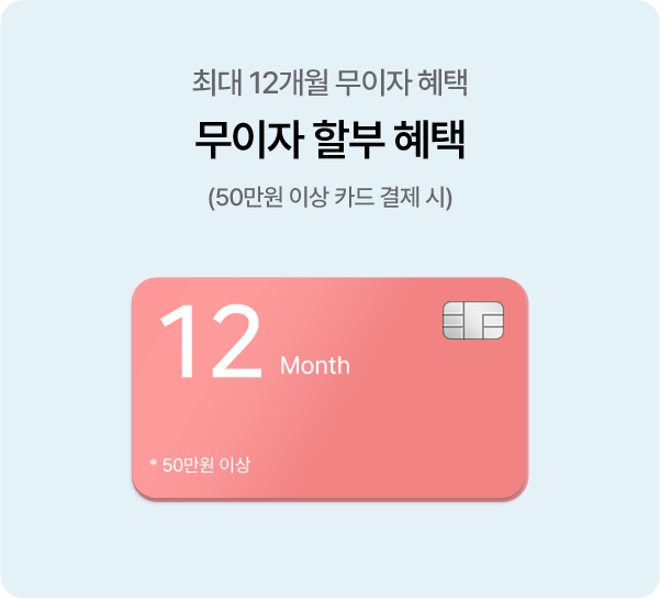 최대 12개월 무이자 혜택. 무이자 할부 혜택(50만원 이상 카드 결제 시)