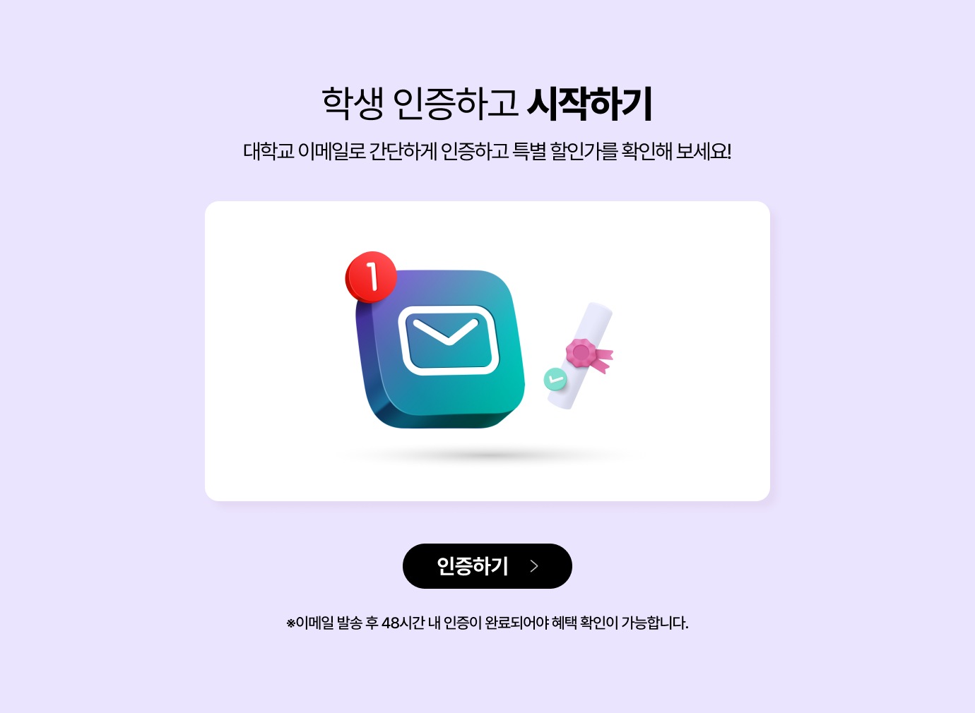 학생 인증하고 시작하기 대학교 이메일로 간단하게 인증하고 특별 할인가를 확인해 보세요! / *이메일 발송 후 48시간 내 인증이 완료되어야 혜택 확인이 가능합니다.