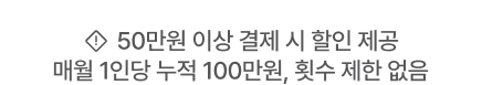 *50만원 이상 결제 시 할인 제공 (매월 1인당 누적 100만원, 횟수 제한 없음)