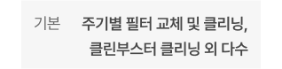기본 - 주기별 필터 교체 및 클리닝, 클린부스터 클리닝 외 다수