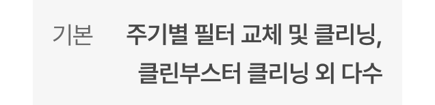 기본 - 주기별 필터 교체 및 클리닝, 클린부스터 클리닝 외 다수