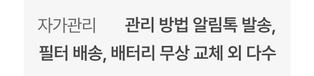 자가관리 -  관리 방법 알림톡 발송, 필터 배송, 배터리 무상 교체 외 다수