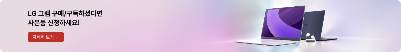 LG 그램 구매/구독하셨다면​ 사은품 신청하세요! 자세히 보기