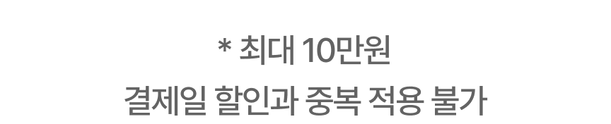* 최대 10만원 결제일 할인과 중복 적용 불가