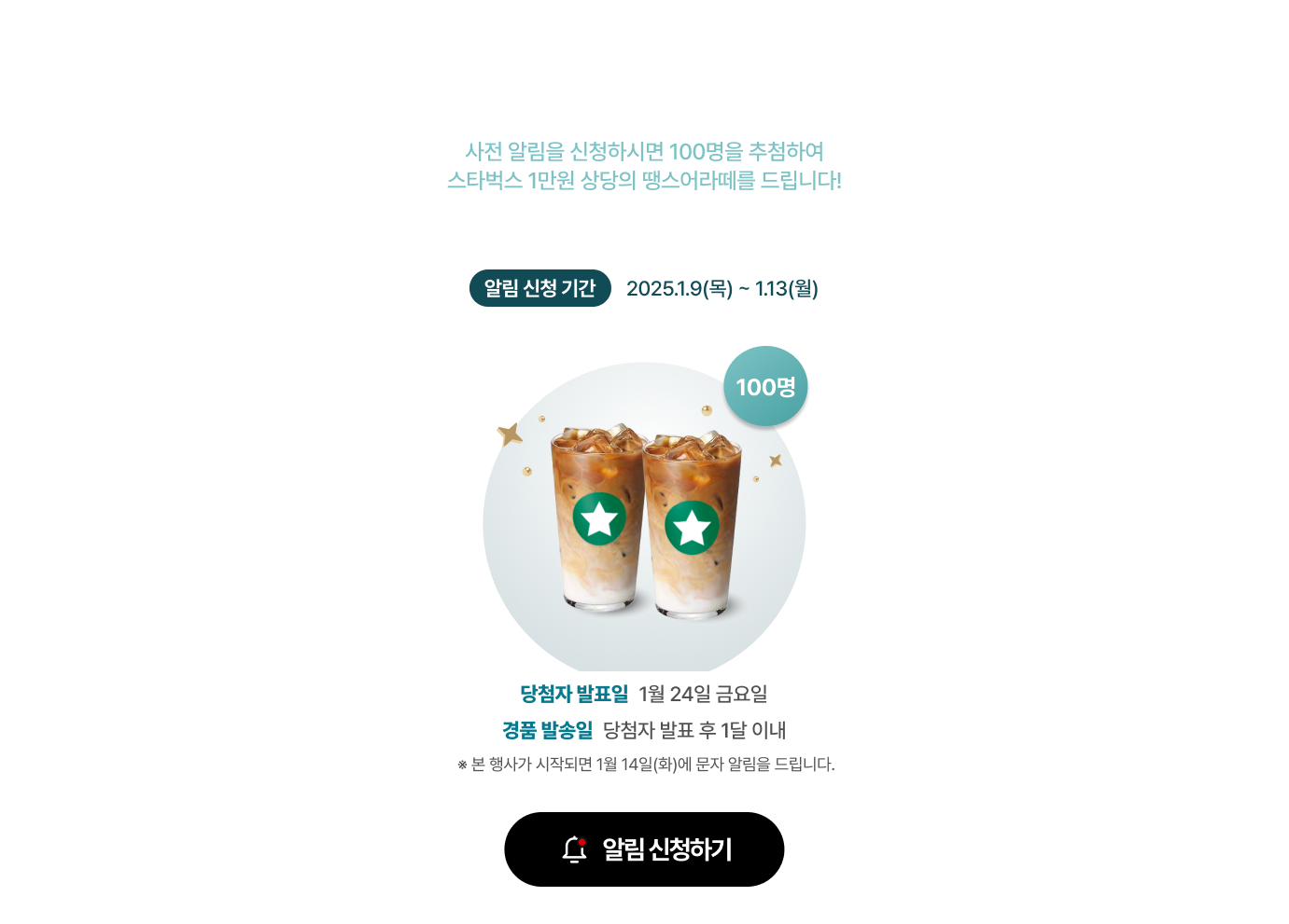 LG 휘센 25주년 미리 구매 대축제 사전 알림 신청하기! - 사전 알림을 신청하시면 100명을 추첨하여 스타벅스 1만원 상당의 땡스어ㅏ떼를 드립니다! / 알림 신청 기간 : 2025.1.9(목) - 1.13(월) / 당첨자 발표일 : 1월 24일(금) / 경품 발송일 : 당첨자 발표 후 1달 이내 / * 본 행사가 시작되면 1월 14일(화)에 문자 알림을 드립니다.