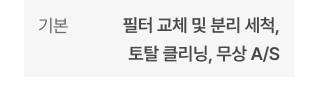  기본 -  필터 교체 및 분리 세척, 토탈 클리닝, 무상 A/S