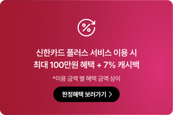 신한카드 플러스 서비스 이용 시 최대 100만원 혜택 + 7% 캐시백 *이용 금액 별 혜택 금액 상이