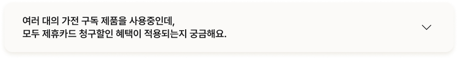 질문 : 여러 대의 가전 구독 제품을 사용중인데, 모두 제휴카드 청구할인 혜택이 적용되는지 궁금해요.