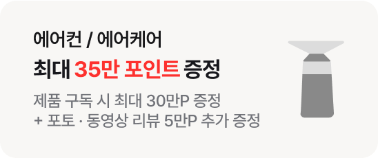 에어컨 / 에어케어 최대 35만 포인트 증정 : 제품 구독 시 최대 30만P 증정 + 포토·동영상 리뷰 5만P 추가 증정