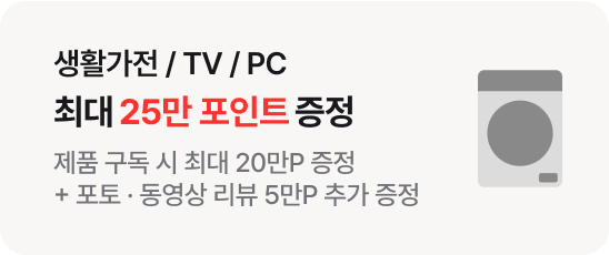 생활가전 / TV / PC 최대 25만 포인트 증정 : 제품 구독 시 최대 20만P 증정 + 포토·동영상 리뷰 5만P 추가 증정