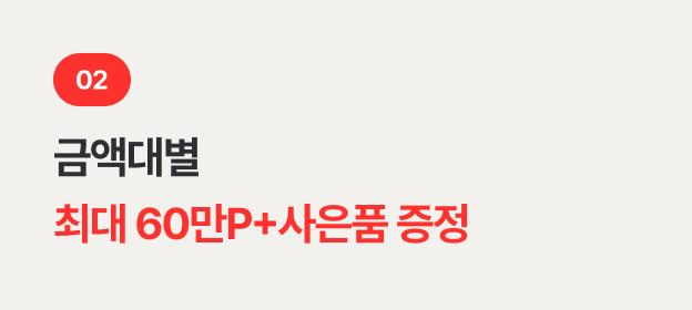 02. 금액대별 최대 60만P+사은품 증정