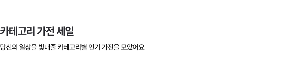 카테고리 가전 세일 - 당신의 일상을 빛내줄 카테고리별 인기 가전을 모았어요
